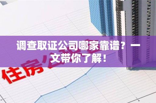 宁国调查取证公司哪家靠谱？一文带你了解！