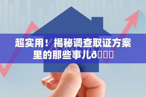 宁国超实用！揭秘调查取证方案里的那些事儿😎