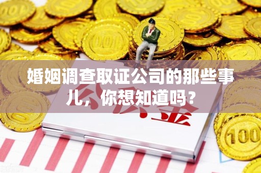 宁国婚姻调查取证公司的那些事儿，你想知道吗？