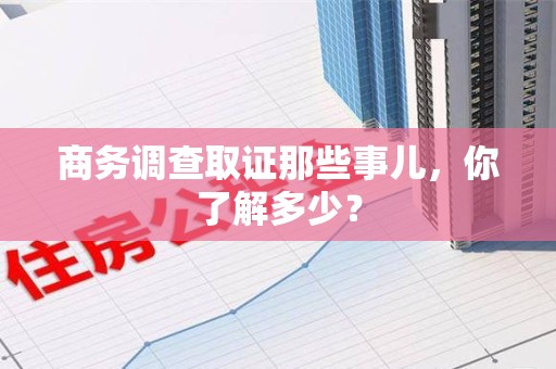 宁国商务调查取证那些事儿，你了解多少？
