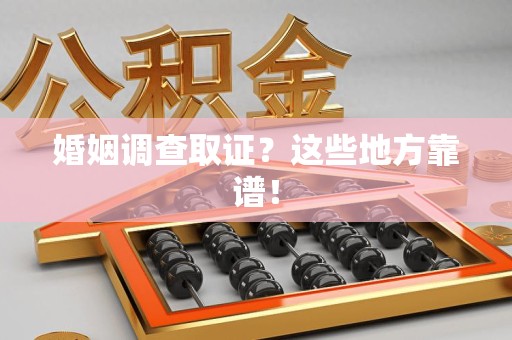 宁国婚姻调查取证？这些地方靠谱！
