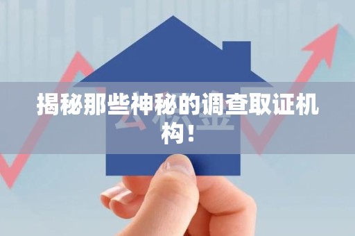 宁国揭秘那些神秘的调查取证机构！