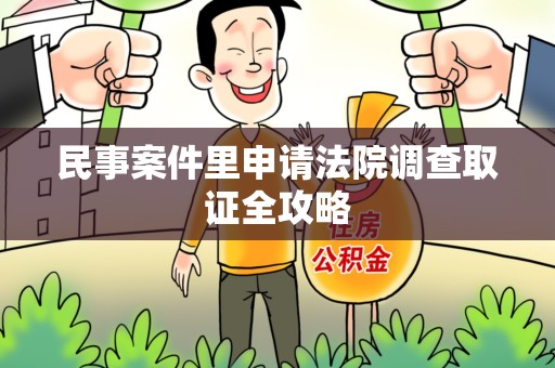 宁国民事案件里申请法院调查取证全攻略