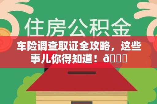 宁国车险调查取证全攻略，这些事儿你得知道！😎