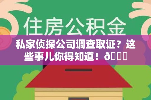 宁国私家侦探公司调查取证？这些事儿你得知道！😎