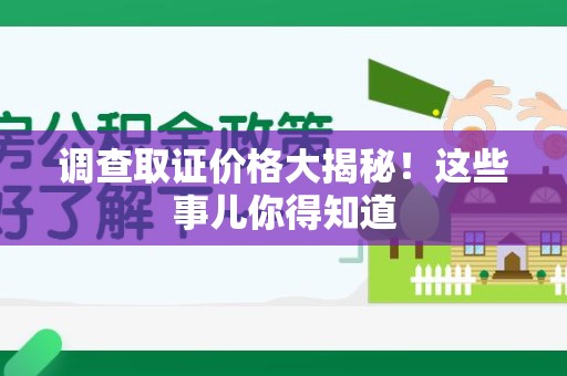 宁国调查取证价格大揭秘！这些事儿你得知道