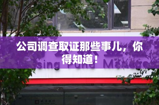 宁国公司调查取证那些事儿，你得知道！