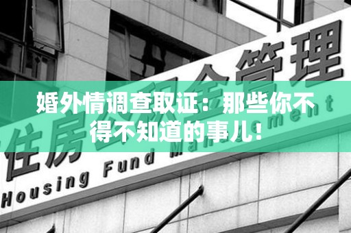 宁国婚外情调查取证：那些你不得不知道的事儿！