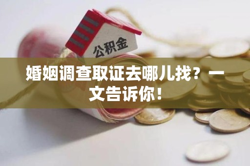 宁国婚姻调查取证去哪儿找？一文告诉你！