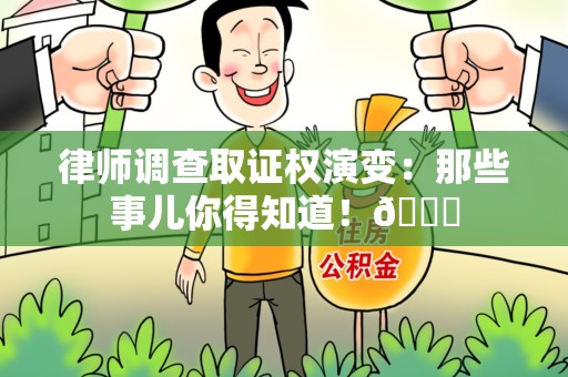宁国律师调查取证权演变：那些事儿你得知道！😎
