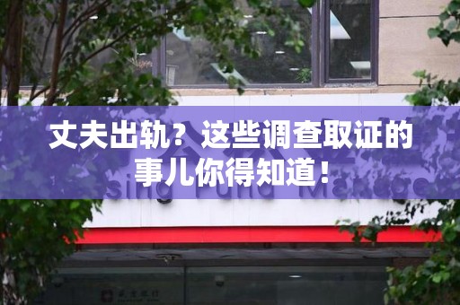 宁国丈夫出轨？这些调查取证的事儿你得知道！