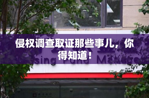 宁国侵权调查取证那些事儿，你得知道！