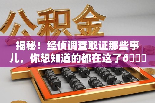 宁国揭秘！经侦调查取证那些事儿，你想知道的都在这了😎