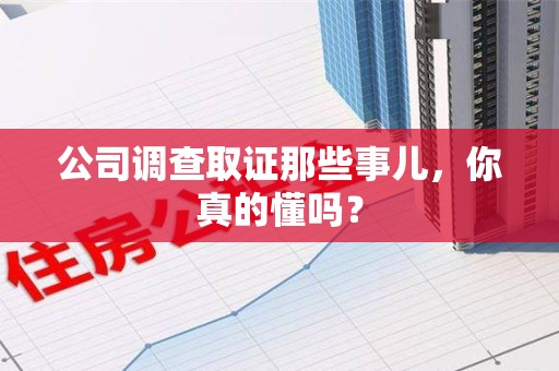 宁国公司调查取证那些事儿，你真的懂吗？