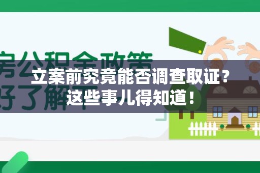 宁国立案前究竟能否调查取证？这些事儿得知道！