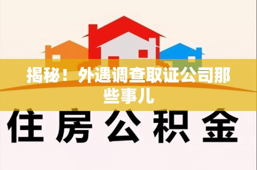宁国揭秘！外遇调查取证公司那些事儿