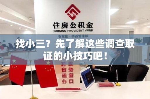 宁国找小三？先了解这些调查取证的小技巧吧！
