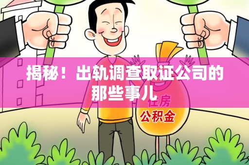 宁国揭秘！出轨调查取证公司的那些事儿