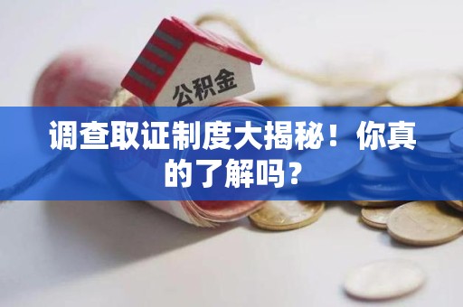 宁国调查取证制度大揭秘！你真的了解吗？