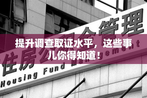 宁国提升调查取证水平，这些事儿你得知道！