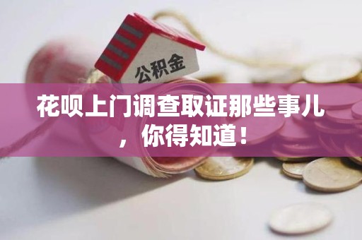 宁国花呗上门调查取证那些事儿,你得知道! 宁国花呗上门调查取证那些事儿,你得知道!