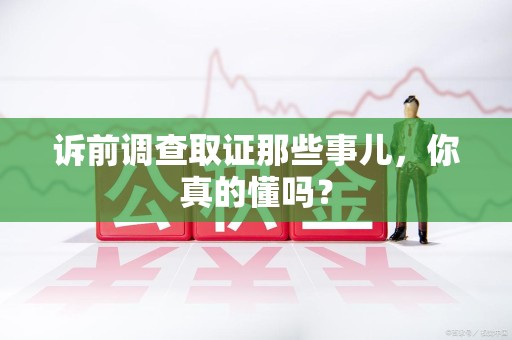 宁国诉前调查取证那些事儿,你真的懂吗? 宁国诉前调查取证那些事儿,你真的懂吗?
