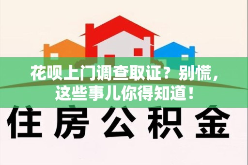 宁国花呗上门调查取证？别慌，这些事儿你得知道！