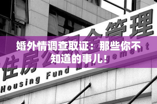 宁国婚外情调查取证：那些你不知道的事儿！