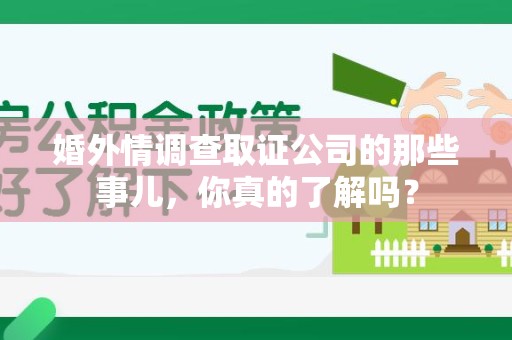宁国婚外情调查取证公司的那些事儿，你真的了解吗？