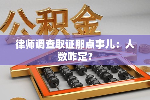 宁国律师调查取证那点事儿：人数咋定？