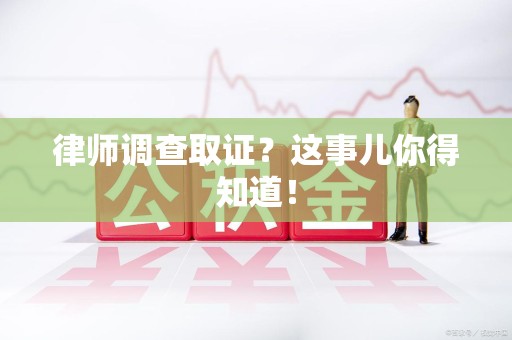 宁国律师调查取证？这事儿你得知道！