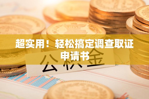 宁国超实用！轻松搞定调查取证申请书