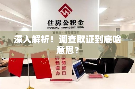宁国深入解析！调查取证到底啥意思？