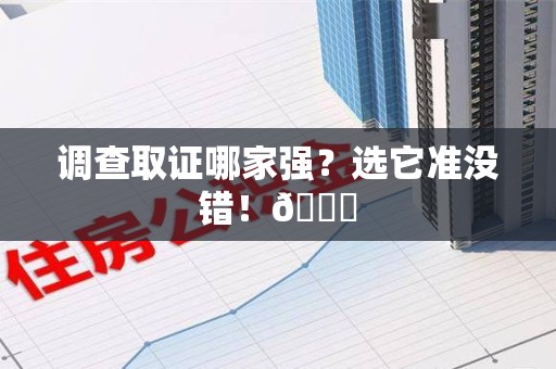 宁国调查取证哪家强？选它准没错！😎