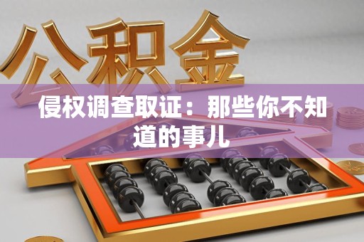 宁国侵权调查取证：那些你不知道的事儿