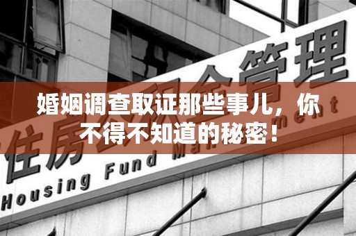 宁国婚姻调查取证那些事儿，你不得不知道的秘密！