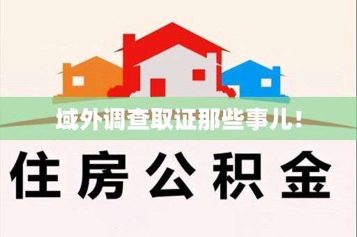 宁国域外调查取证那些事儿！