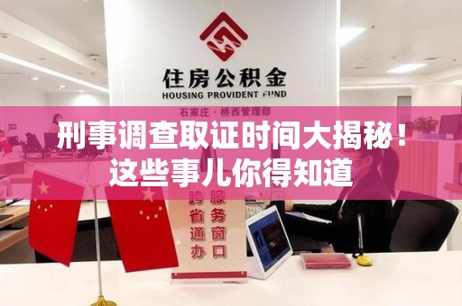 宁国刑事调查取证时间大揭秘！这些事儿你得知道