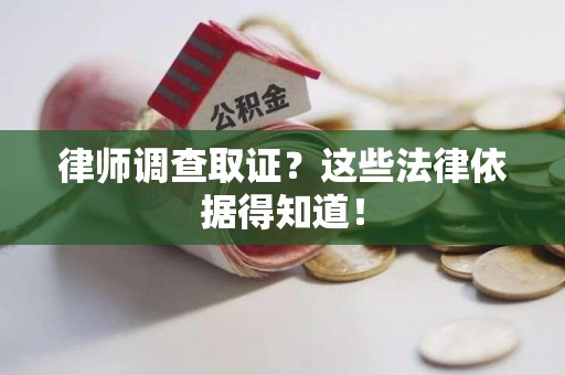 宁国律师调查取证？这些法律依据得知道！