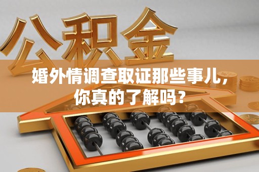 宁国婚外情调查取证那些事儿，你真的了解吗？