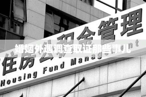 宁国婚姻外遇调查取证那些事儿