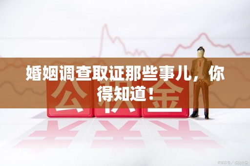 宁国婚姻调查取证那些事儿，你得知道！