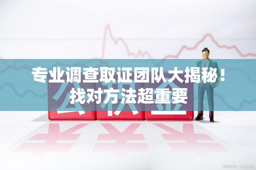 宁国专业调查取证团队大揭秘！找对方法超重要