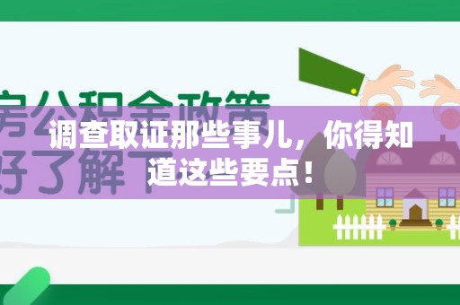 宁国调查取证那些事儿，你得知道这些要点！