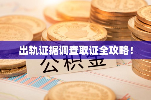 宁国出轨证据调查取证全攻略！