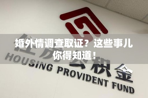 宁国婚外情调查取证？这些事儿你得知道！