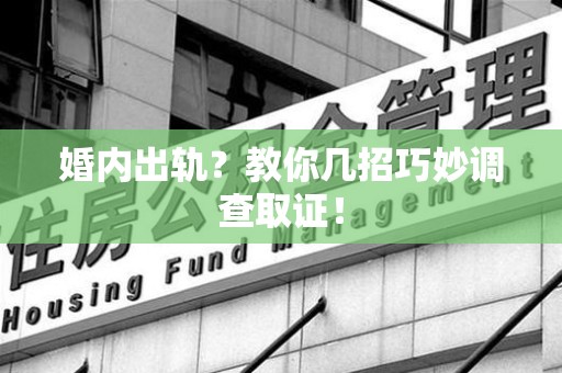 宁国婚内出轨？教你几招巧妙调查取证！