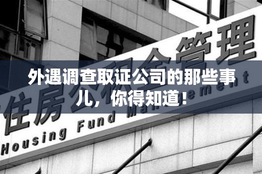 宁国外遇调查取证公司的那些事儿，你得知道！