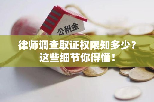 宁国律师调查取证权限知多少？这些细节你得懂！