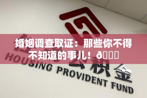 宁国婚姻调查取证：那些你不得不知道的事儿！😎